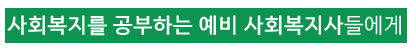 사회복지를 공부하는 예비 사회복지사들에게